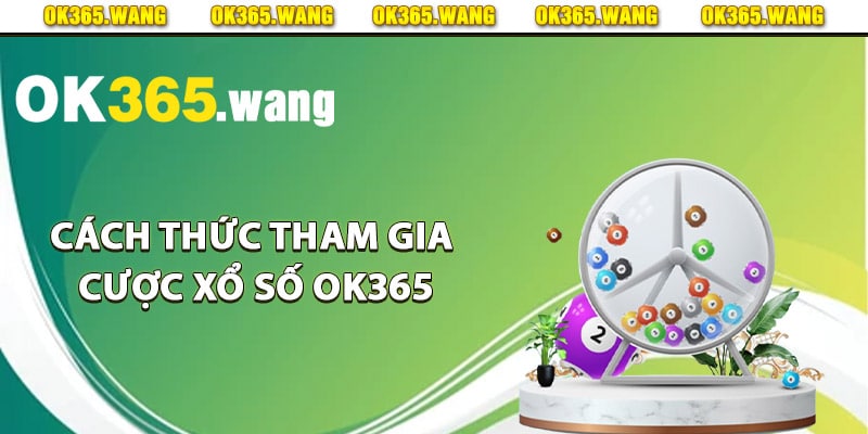 Xổ Số OK365 – Nơi Đặt Cược Lô Đề Trực Tuyến Đáng Tin Cậy 2 Cách thức tham gia cược xổ số Ok365