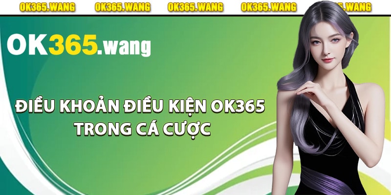 Điều Khoản Điều Kiện Ok365 Chi Tiến Thành Viên Cần Biết 2 Điều khoản điều kiện Ok365 trong cá cược