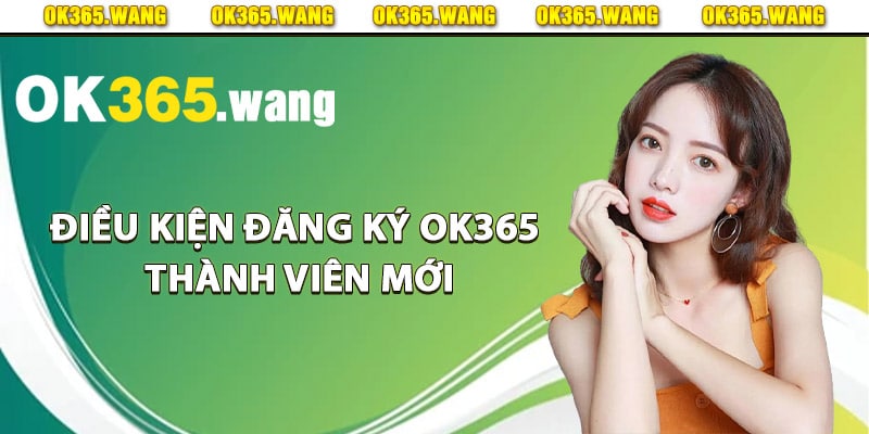 Đăng Ký OK365 – Hướng Dẫn Từng Bước Để Lập Tài Khoản 2 Điều kiện đăng ký Ok365 thành viên mới