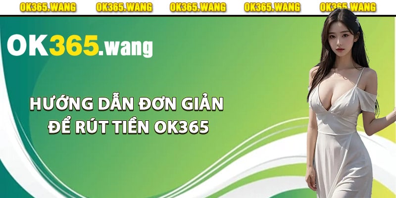 Rút Tiền OK365 – Hướng Dẫn Chi Tiết Rút Tiền Về Tài Khoản 3 Hướng dẫn đơn giản để rút tiền Ok365 nhanh chóng