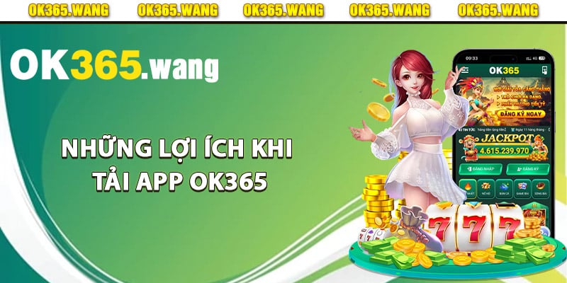 Tải App OK365 – Hướng Dẫn Cách Tải Ứng Dụng Cá Cược 3 Những lợi ích khi tải app Ok365 để trải nghiệm cá cược