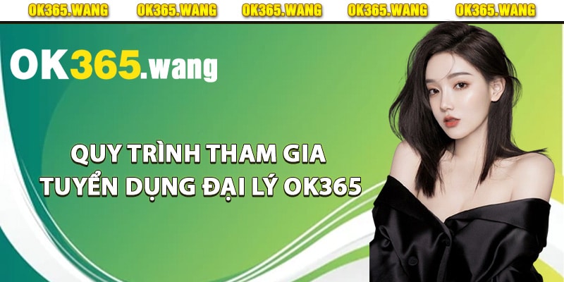 Tuyển Dụng Đại Lý OK365 Tạo Cơ Hội Hợp Tác Kinh Doanh 2 Quy trình tham gia tuyển dụng đại lý Ok365