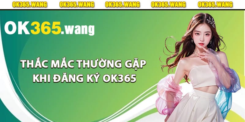 Đăng Ký OK365 – Hướng Dẫn Từng Bước Để Lập Tài Khoản 4 Thắc mắc thường gặp khi đăng ký Ok365