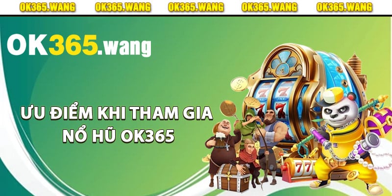 Nổ Hũ OK365 – Sảnh Game Quay Hũ Đổi Thưởng Cao Cấp 2 Ưu điểm khi tham gia nổ hũ Ok365