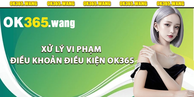 Điều Khoản Điều Kiện Ok365 Chi Tiến Thành Viên Cần Biết 3 Xử lý vi phạm điều khoản điều kiện Ok365